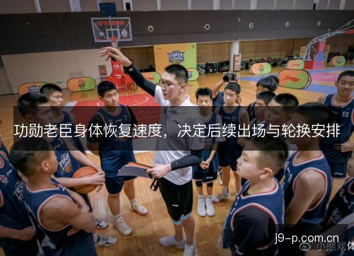 功勋老臣身体恢复速度，决定后续出场与轮换安排